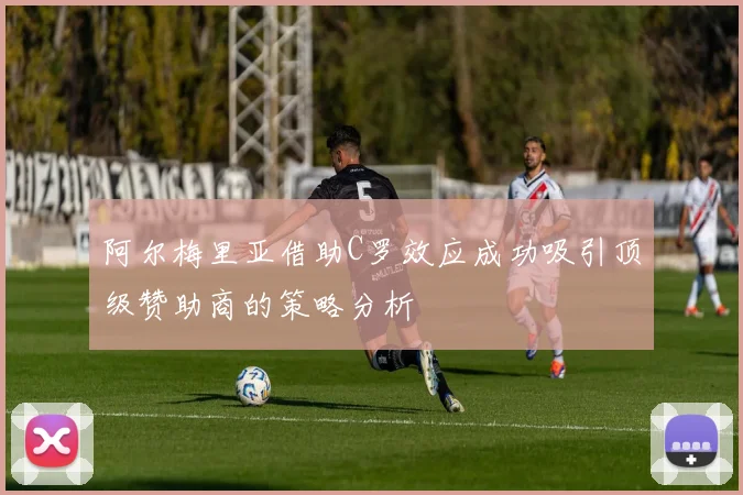 阿尔梅里亚借助C罗效应成功吸引顶级赞助商的策略分析