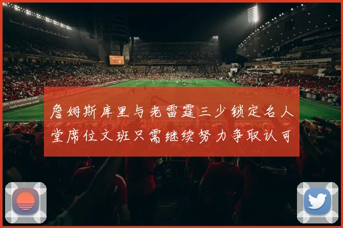 詹姆斯库里与老雷霆三少锁定名人堂席位文班只需继续努力争取认可