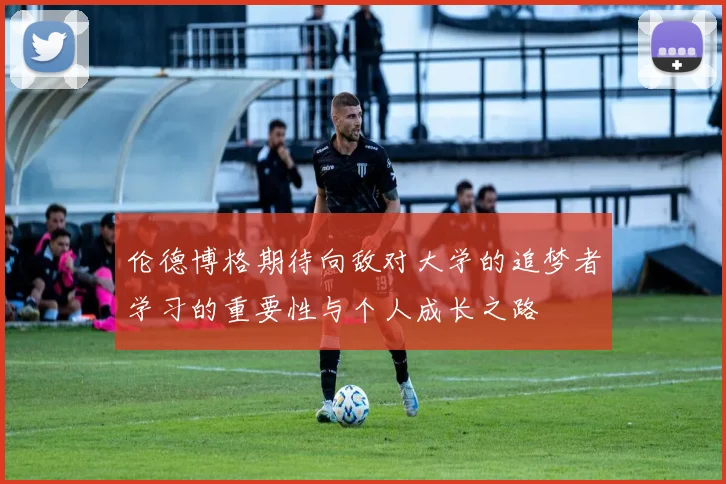 伦德博格期待向敌对大学的追梦者学习的重要性与个人成长之路